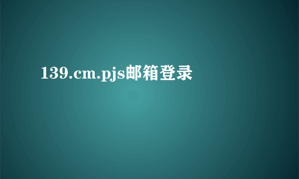 139.cm.pjs邮箱登录