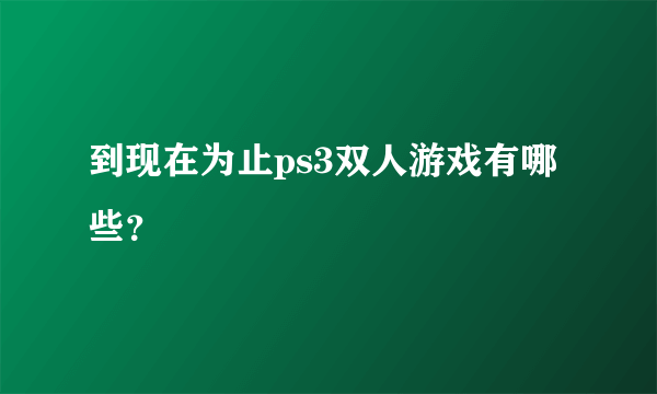 到现在为止ps3双人游戏有哪些？