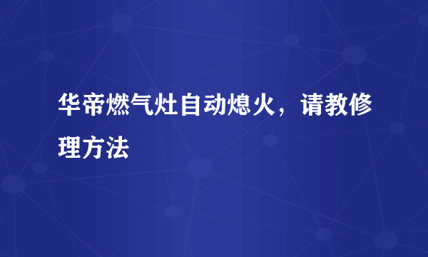 华帝燃气灶自动熄火，请教修理方法