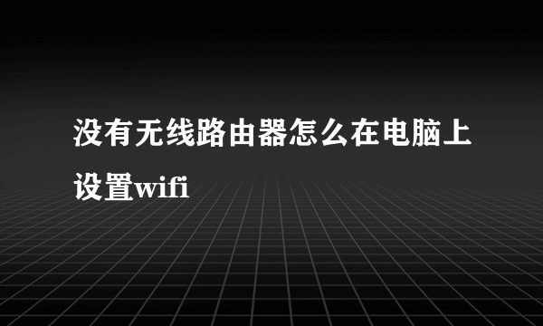 没有无线路由器怎么在电脑上设置wifi