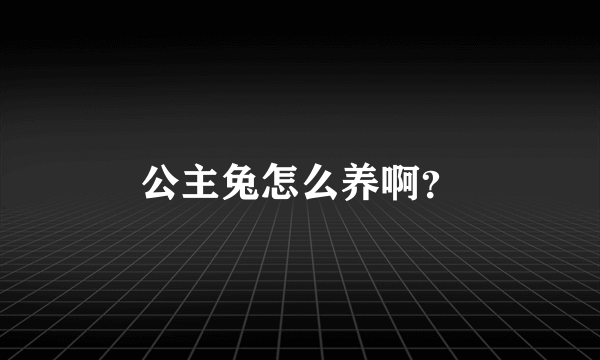 公主兔怎么养啊？