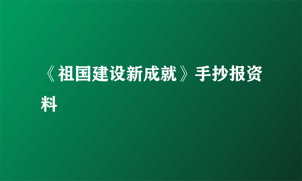 《祖国建设新成就》手抄报资料