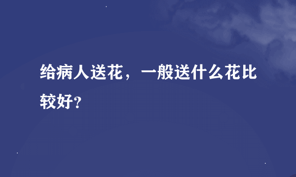 给病人送花，一般送什么花比较好？