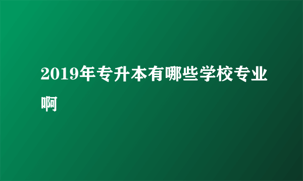 2019年专升本有哪些学校专业啊