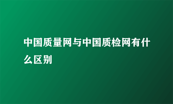 中国质量网与中国质检网有什么区别