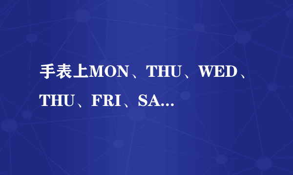 手表上MON、THU、WED、THU、FRI、SAT、SUN是什么意思？