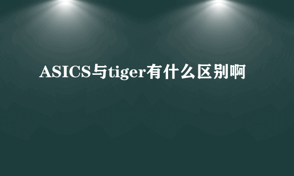 ASICS与tiger有什么区别啊