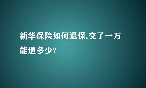 新华保险如何退保,交了一万能退多少?