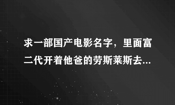 求一部国产电影名字，里面富二代开着他爸的劳斯莱斯去找在拍婚纱照的兄弟