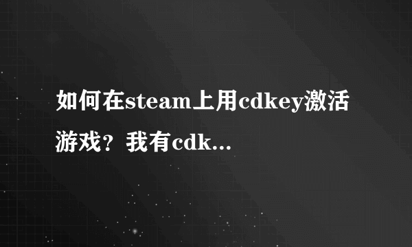 如何在steam上用cdkey激活游戏？我有cdkey不知道怎么激活