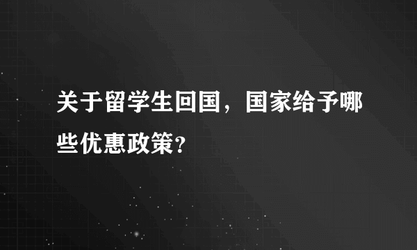 关于留学生回国，国家给予哪些优惠政策？