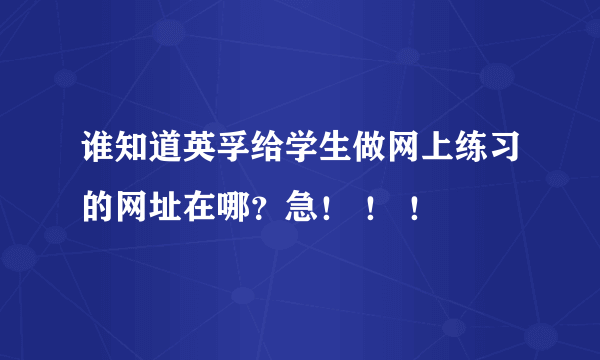 谁知道英孚给学生做网上练习的网址在哪？急！ ！ ！