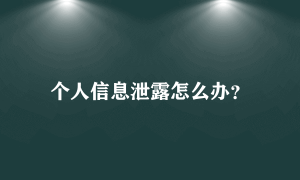 个人信息泄露怎么办？