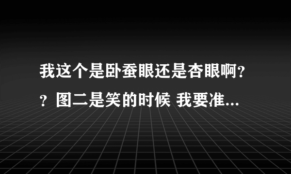 我这个是卧蚕眼还是杏眼啊？？图二是笑的时候 我要准确点的答案