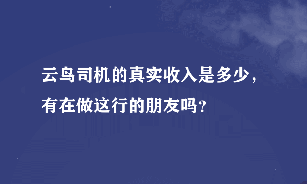 云鸟司机的真实收入是多少，有在做这行的朋友吗？