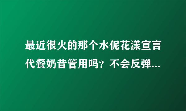 最近很火的那个水伲花漾宣言代餐奶昔管用吗？不会反弹吧？一个疗程能瘦多少？