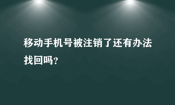 移动手机号被注销了还有办法找回吗？