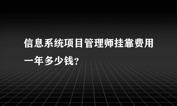 信息系统项目管理师挂靠费用一年多少钱？