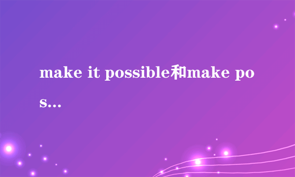 make it possible和make possible的区别有什么区别吗