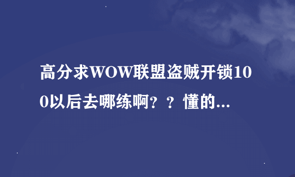 高分求WOW联盟盗贼开锁100以后去哪练啊？？懂的进啊。。。