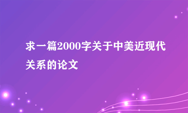 求一篇2000字关于中美近现代关系的论文