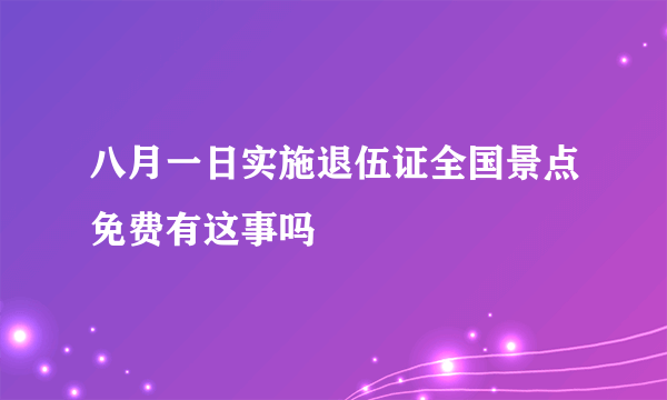 八月一日实施退伍证全国景点免费有这事吗