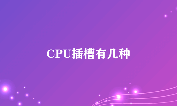 CPU插槽有几种