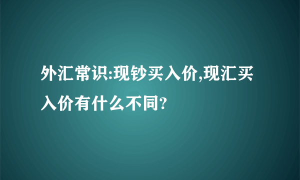 外汇常识:现钞买入价,现汇买入价有什么不同?