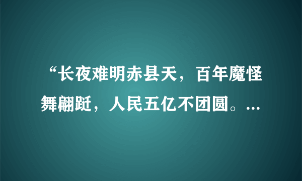 “长夜难明赤县天，百年魔怪舞翩跹，人民五亿不团圆。一唱雄鸡天下白，万方乐奏有于阗，诗人兴会更无前。