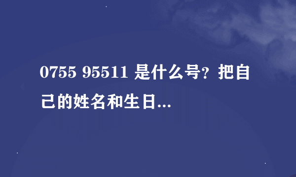 0755 95511 是什么号？把自己的姓名和生日告诉给这个号有没有什么问题啊？