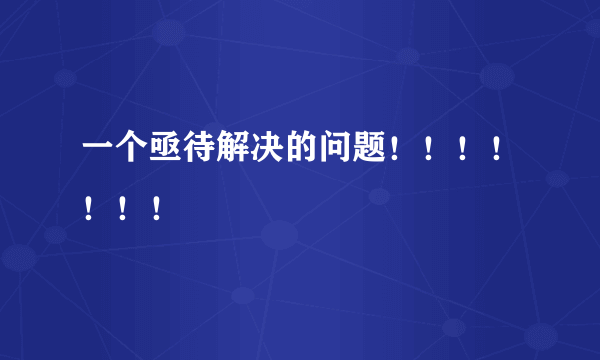 一个亟待解决的问题！！！！！！！