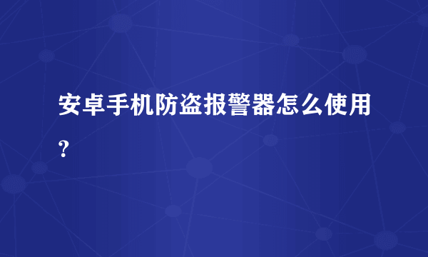 安卓手机防盗报警器怎么使用？