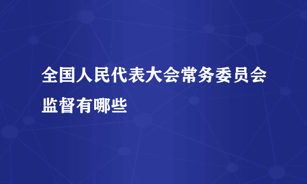 全国人民代表大会常务委员会监督有哪些