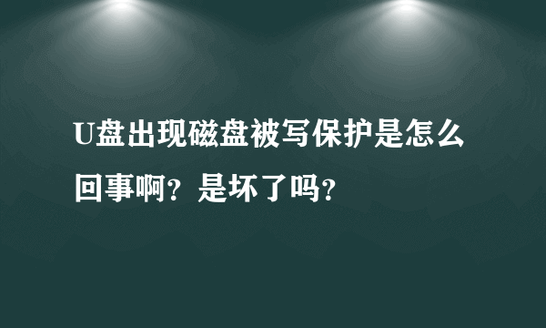 U盘出现磁盘被写保护是怎么回事啊？是坏了吗？