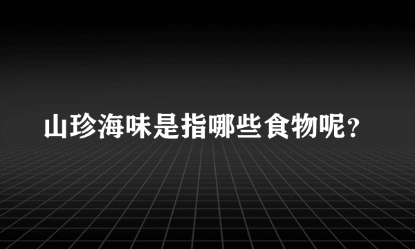 山珍海味是指哪些食物呢？