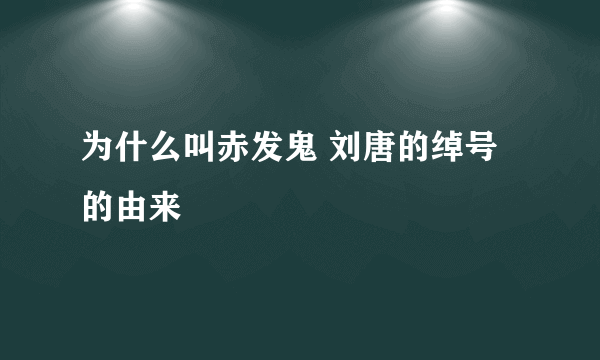 为什么叫赤发鬼 刘唐的绰号的由来