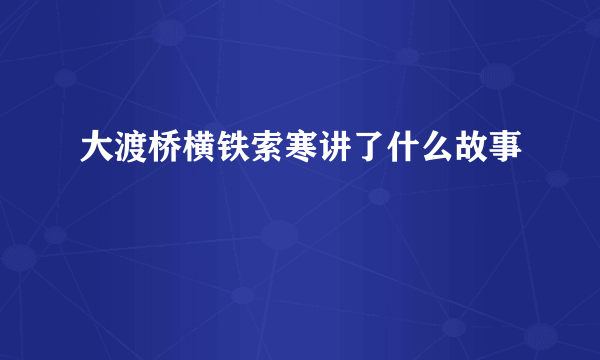 大渡桥横铁索寒讲了什么故事