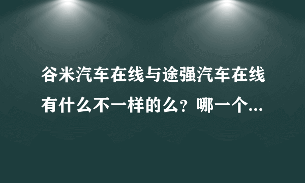 谷米汽车在线与途强汽车在线有什么不一样的么？哪一个好些呢？