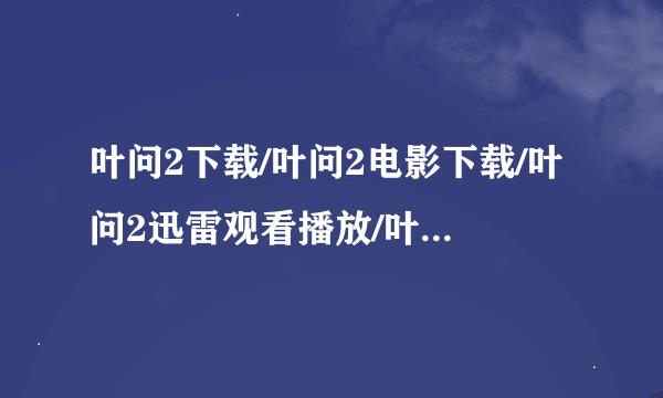 叶问2下载/叶问2电影下载/叶问2迅雷观看播放/叶问2迅雷QVOD下载/叶问2国语原版