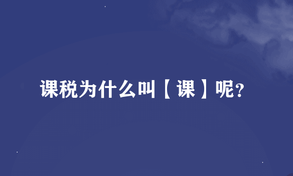 课税为什么叫【课】呢？