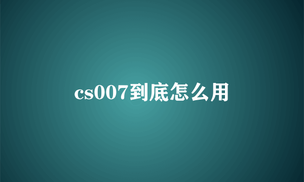 cs007到底怎么用