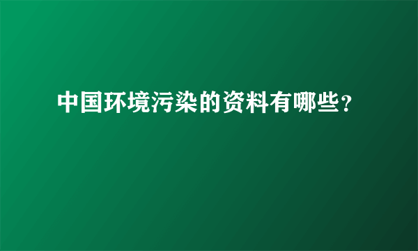 中国环境污染的资料有哪些？