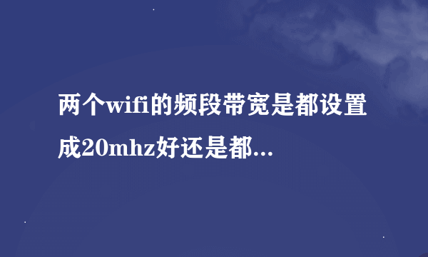 两个wifi的频段带宽是都设置成20mhz好还是都设置成40mhz好，还是都是自动好？