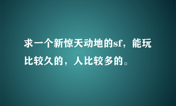 求一个新惊天动地的sf，能玩比较久的，人比较多的。