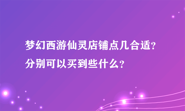 梦幻西游仙灵店铺点几合适？分别可以买到些什么？