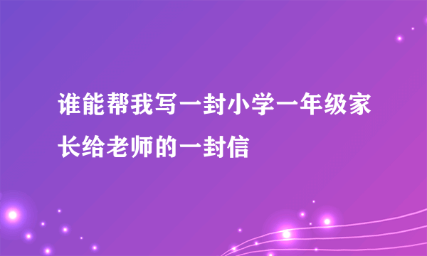 谁能帮我写一封小学一年级家长给老师的一封信