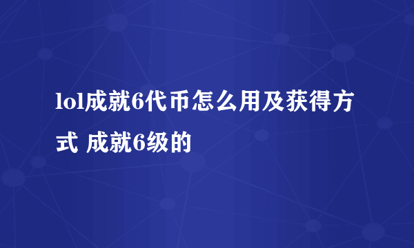 lol成就6代币怎么用及获得方式 成就6级的