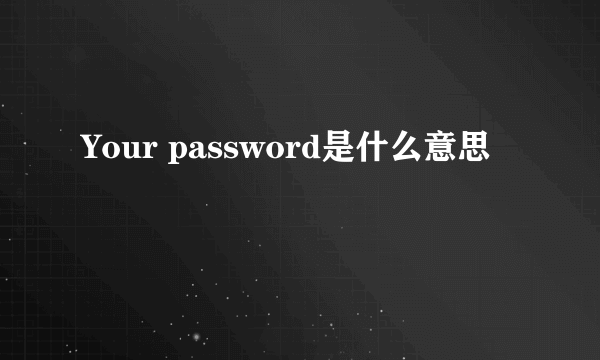 Your password是什么意思