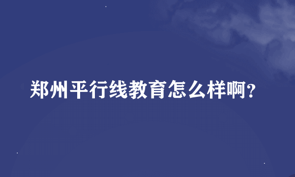 郑州平行线教育怎么样啊？