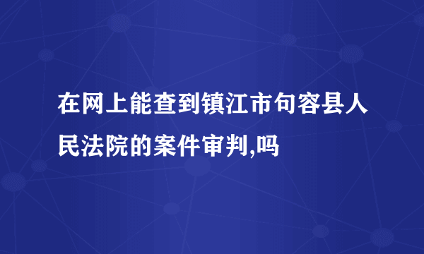 在网上能查到镇江市句容县人民法院的案件审判,吗